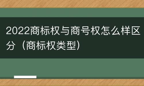2022商标权与商号权怎么样区分（商标权类型）