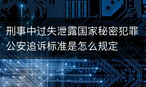 刑事中过失泄露国家秘密犯罪公安追诉标准是怎么规定