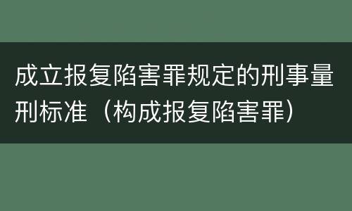 成立报复陷害罪规定的刑事量刑标准（构成报复陷害罪）