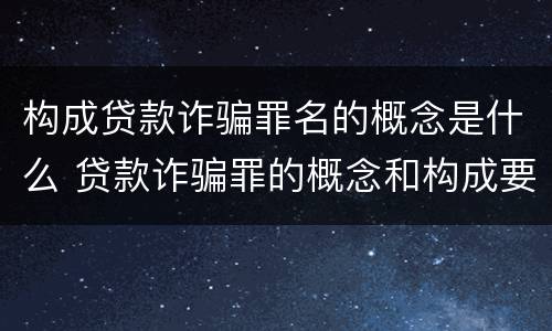 构成贷款诈骗罪名的概念是什么 贷款诈骗罪的概念和构成要件