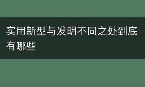 实用新型与发明不同之处到底有哪些