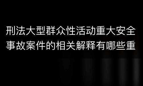 刑法大型群众性活动重大安全事故案件的相关解释有哪些重要规定