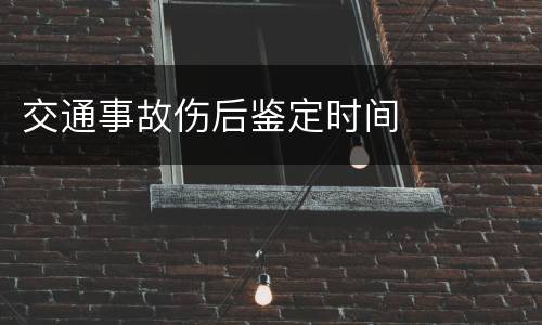 交通事故伤后鉴定时间