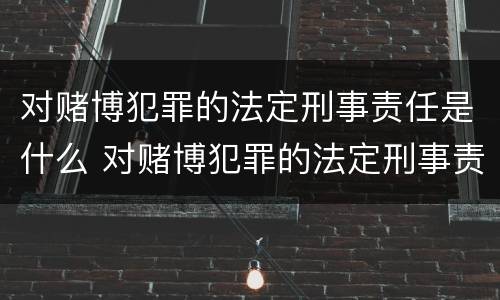 对赌博犯罪的法定刑事责任是什么 对赌博犯罪的法定刑事责任是什么意思