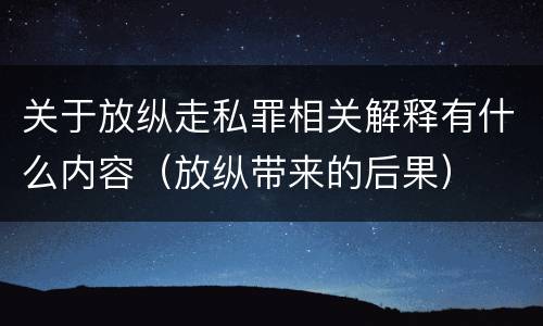 关于放纵走私罪相关解释有什么内容（放纵带来的后果）