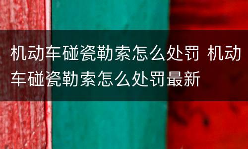 机动车碰瓷勒索怎么处罚 机动车碰瓷勒索怎么处罚最新