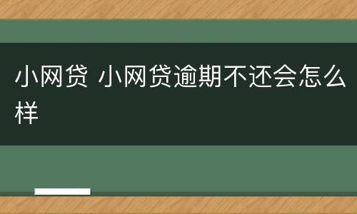 小网贷 小网贷逾期不还会怎么样