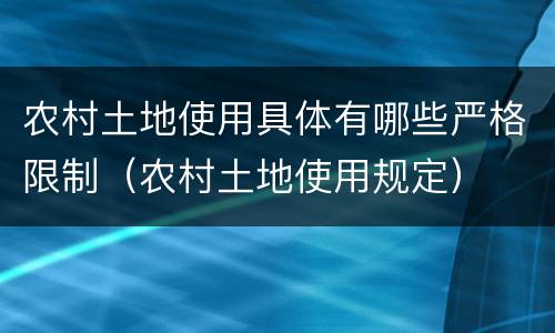 农村土地使用具体有哪些严格限制（农村土地使用规定）