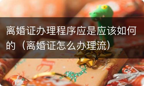 离婚证办理程序应是应该如何的（离婚证怎么办理流）