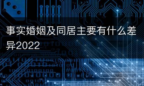 事实婚姻及同居主要有什么差异2022