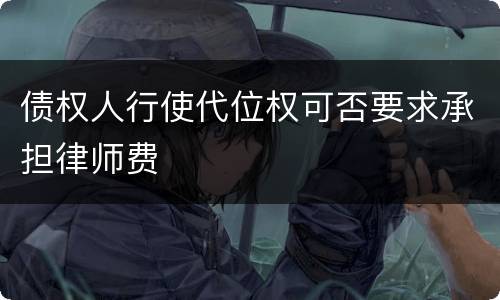 债权人行使代位权可否要求承担律师费