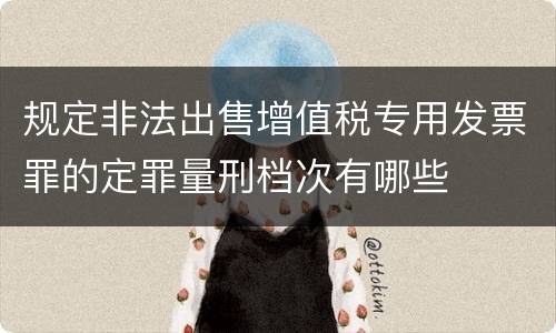 规定非法出售增值税专用发票罪的定罪量刑档次有哪些