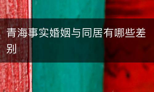 青海事实婚姻与同居有哪些差别