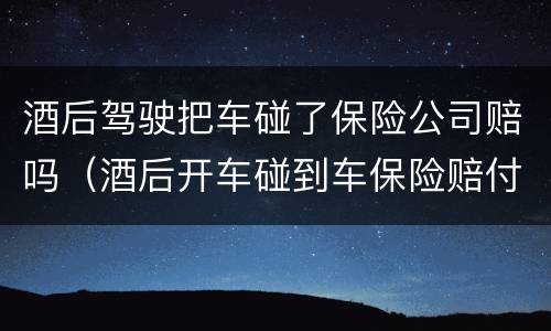 酒后驾驶把车碰了保险公司赔吗（酒后开车碰到车保险赔付吗）