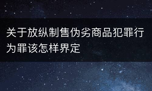 关于放纵制售伪劣商品犯罪行为罪该怎样界定