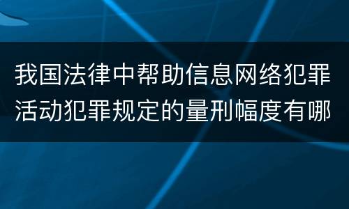 我国法律中帮助信息网络犯罪活动犯罪规定的量刑幅度有哪些