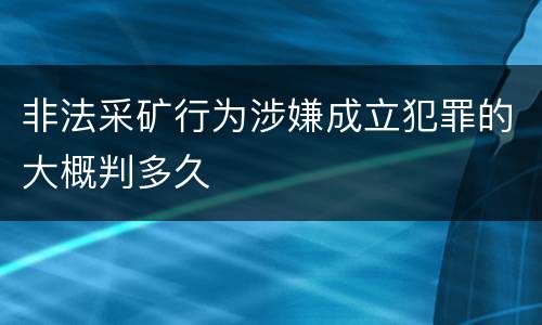 非法采矿行为涉嫌成立犯罪的大概判多久