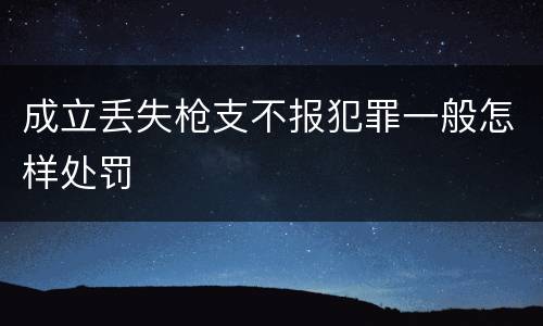 成立丢失枪支不报犯罪一般怎样处罚