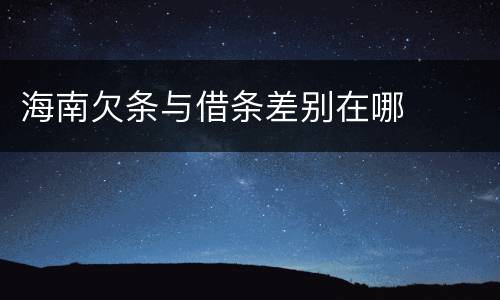 海南欠条与借条差别在哪