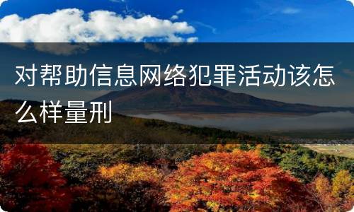 对帮助信息网络犯罪活动该怎么样量刑