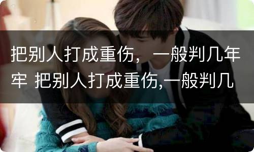 把别人打成重伤，一般判几年牢 把别人打成重伤,一般判几年牢拘