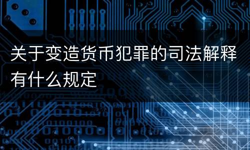 关于变造货币犯罪的司法解释有什么规定