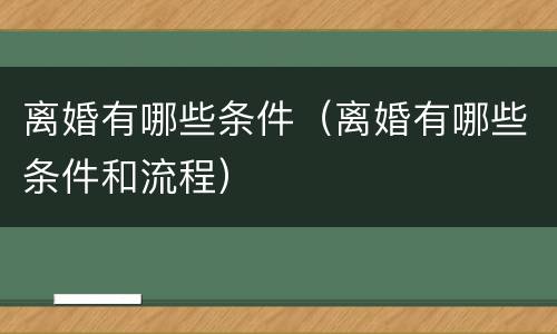 离婚有哪些条件（离婚有哪些条件和流程）