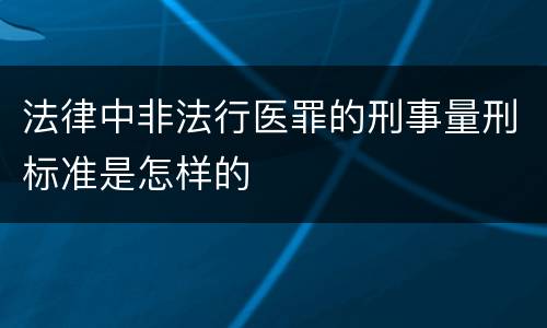 法律中非法行医罪的刑事量刑标准是怎样的