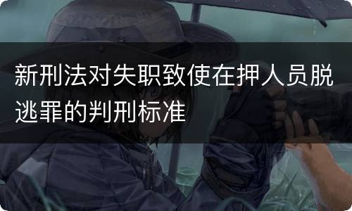新刑法对失职致使在押人员脱逃罪的判刑标准