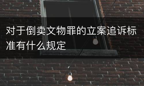 对于倒卖文物罪的立案追诉标准有什么规定