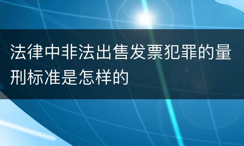 法律中非法出售发票犯罪的量刑标准是怎样的