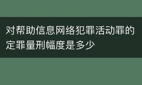 对帮助信息网络犯罪活动罪的定罪量刑幅度是多少