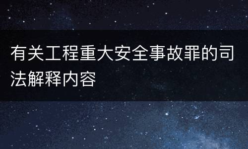 有关工程重大安全事故罪的司法解释内容