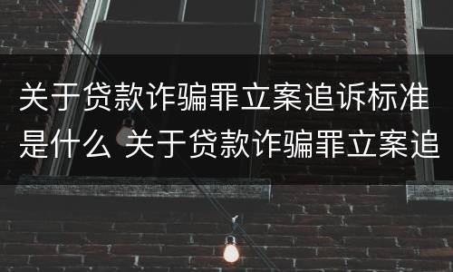 关于贷款诈骗罪立案追诉标准是什么 关于贷款诈骗罪立案追诉标准是什么规定