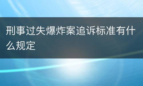 刑事过失爆炸案追诉标准有什么规定