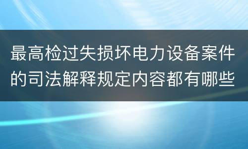 最高检过失损坏电力设备案件的司法解释规定内容都有哪些