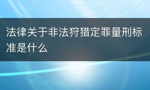 法律关于非法狩猎定罪量刑标准是什么