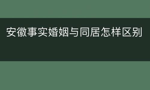 安徽事实婚姻与同居怎样区别