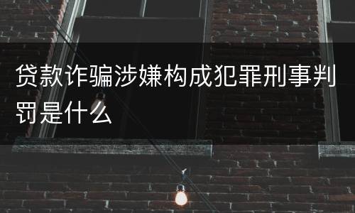 贷款诈骗涉嫌构成犯罪刑事判罚是什么