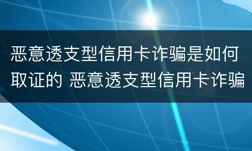 恶意透支型信用卡诈骗是如何取证的 恶意透支型信用卡诈骗罪的司法解释的解读