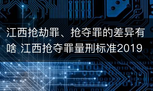 江西抢劫罪、抢夺罪的差异有啥 江西抢夺罪量刑标准2019