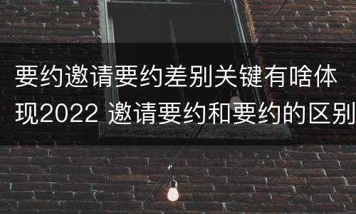 要约邀请要约差别关键有啥体现2022 邀请要约和要约的区别