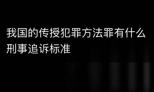 我国的传授犯罪方法罪有什么刑事追诉标准