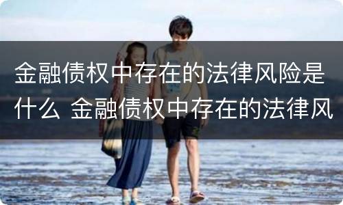 金融债权中存在的法律风险是什么 金融债权中存在的法律风险是什么性质