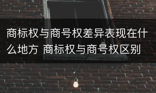 商标权与商号权差异表现在什么地方 商标权与商号权区别