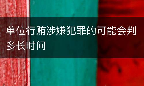 单位行贿涉嫌犯罪的可能会判多长时间