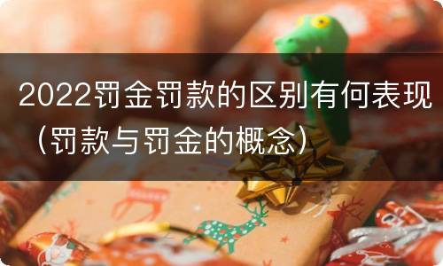 2022罚金罚款的区别有何表现（罚款与罚金的概念）