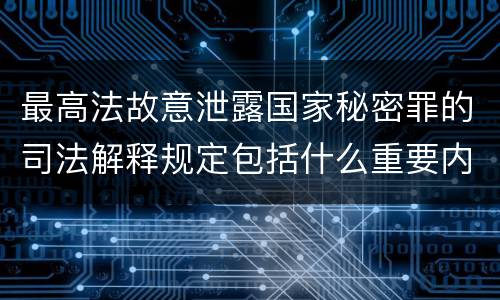 最高法故意泄露国家秘密罪的司法解释规定包括什么重要内容