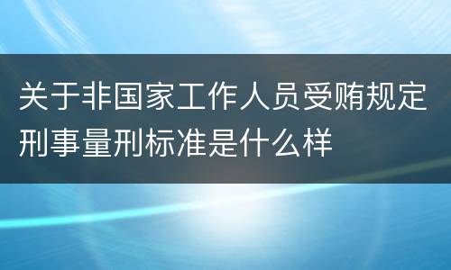 关于非国家工作人员受贿规定刑事量刑标准是什么样