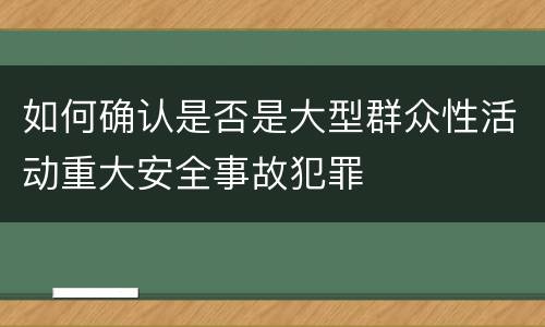 如何确认是否是大型群众性活动重大安全事故犯罪